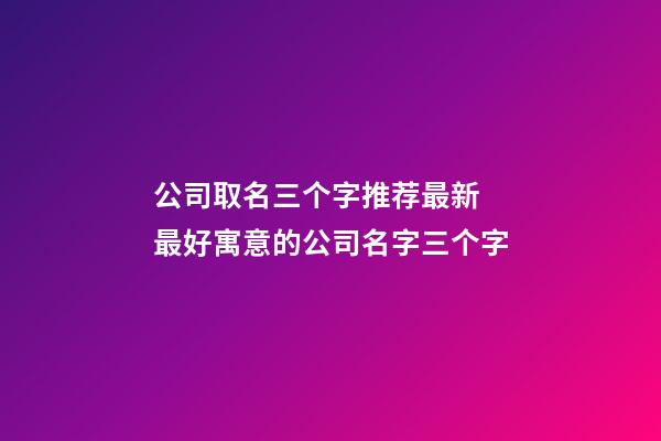 公司取名三个字推荐最新 最好寓意的公司名字三个字-第1张-公司起名-玄机派